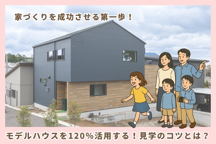 モデルハウスを120％活用する！見学のコツとは？
