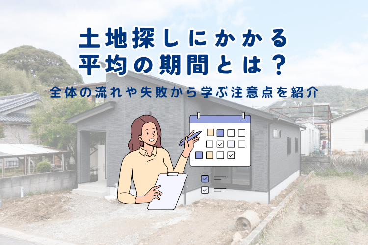 土地探しにかかる平均の期間とは？全体の流れや失敗から学ぶ注意点を紹介