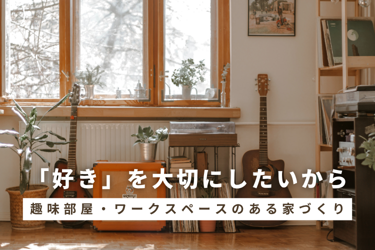 「好き」を大切にしたいから──趣味部屋・ワークスペースのある家づくり
