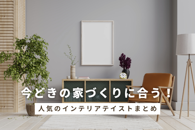 今どきの家づくりに合う！人気のインテリアテイストまとめ